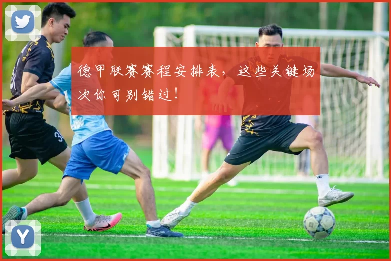 德甲联赛赛程安排表，这些关键场次你可别错过！