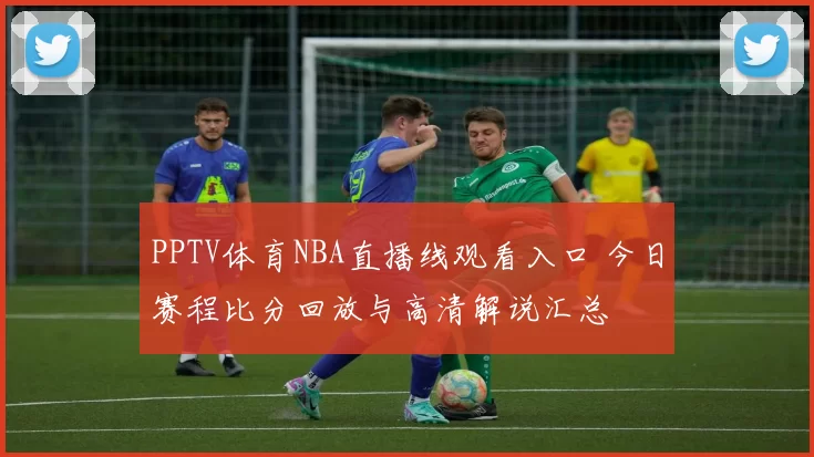PPTV体育NBA直播线观看入口 今日赛程比分回放与高清解说汇总