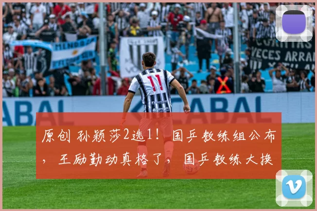 原创 孙颖莎2选1!国乒教练组公布,王励勤动真格了,国乒教练大换血,10位新人亮相