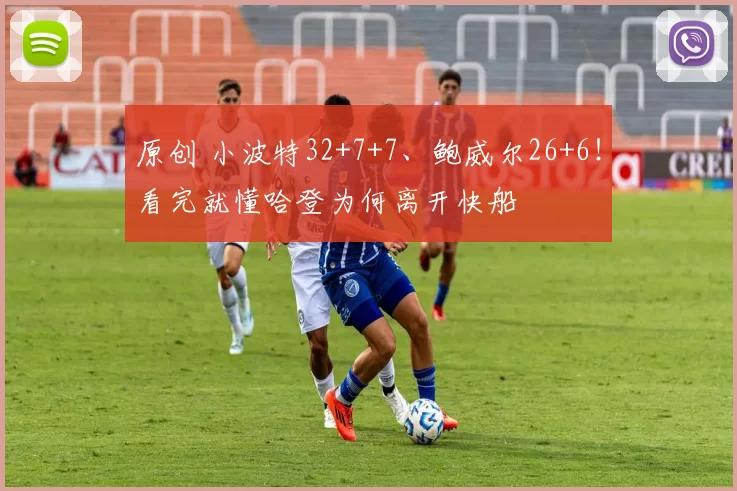 原创 小波特32+7+7、鲍威尔26+6！看完就懂哈登为何离开快船