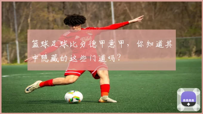 篮球足球比分德甲意甲,你知道其中隐藏的这些门道吗?