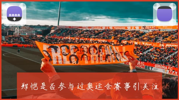 郑恺是否参与过奥运会赛事引关注