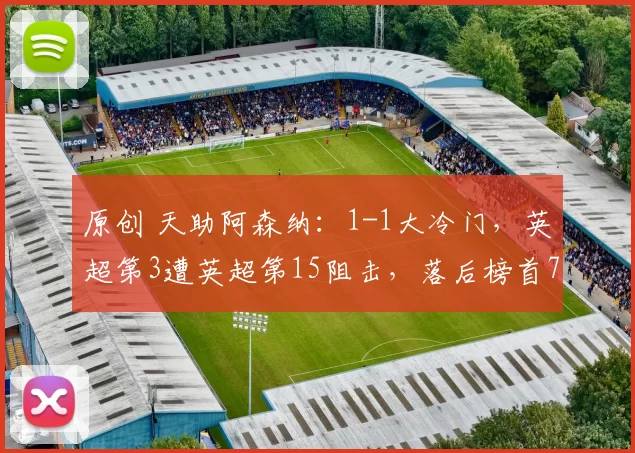 原创 天助阿森纳:1-1大冷门,英超第3遭英超第15阻击,落后榜首7分