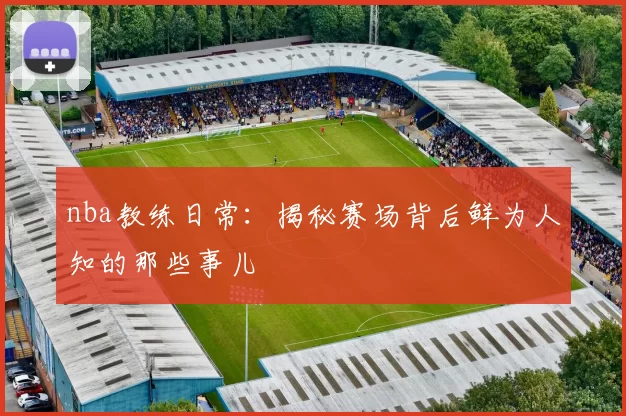 nba教练日常：揭秘赛场背后鲜为人知的那些事儿