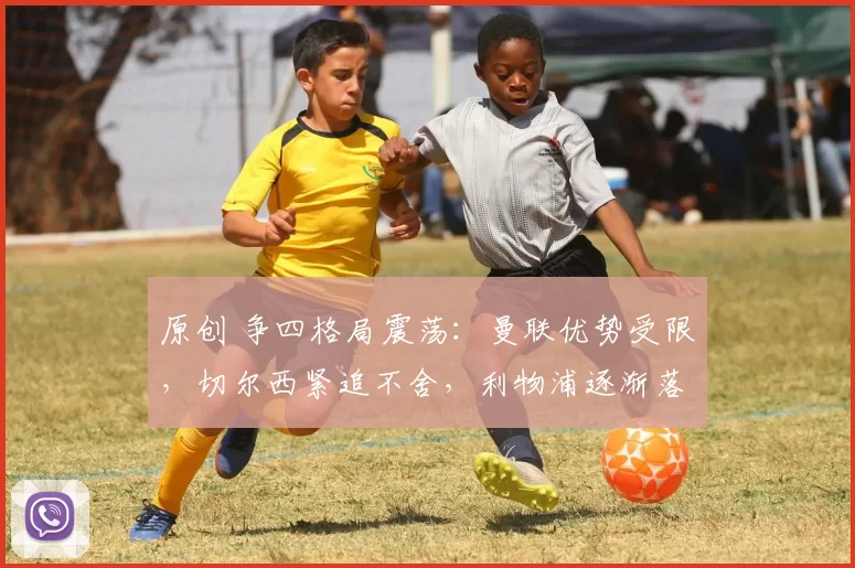 原创 争四格局震荡:曼联优势受限,切尔西紧追不舍,利物浦逐渐落后