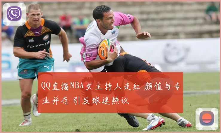QQ直播NBA女主持人走红 颜值与专业并存 引发球迷热议