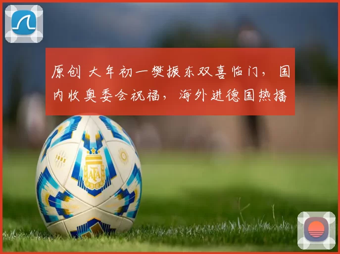 原创 大年初一樊振东双喜临门，国内收奥委会祝福，海外进德国热播剧！