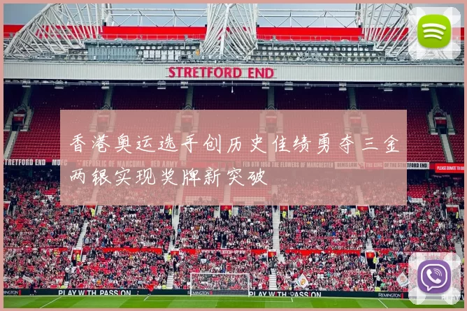 香港奥运选手创历史佳绩勇夺三金两银实现奖牌新突破