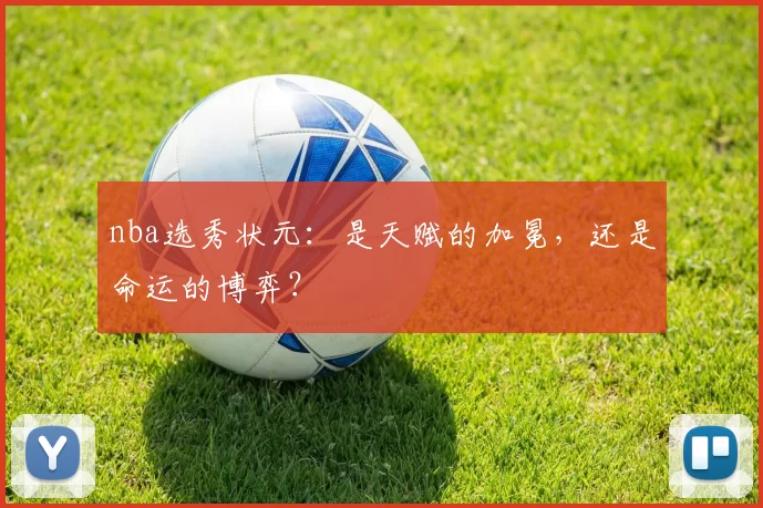 nba选秀状元：是天赋的加冕，还是命运的博弈？