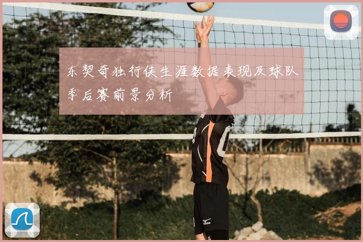 东契奇独行侠生涯数据表现及球队季后赛前景分析