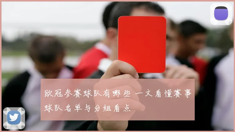 欧冠参赛球队有哪些 一文看懂赛事球队名单与分组看点