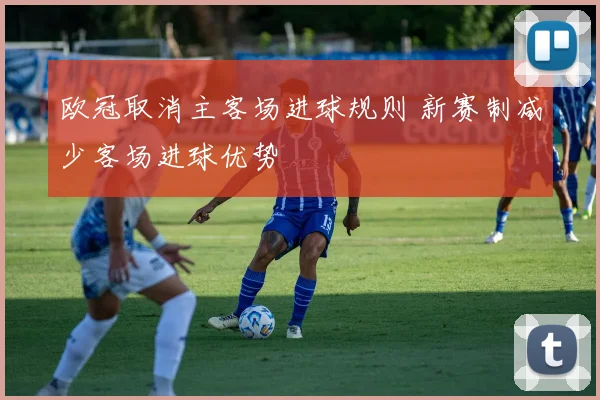 欧冠取消主客场进球规则 新赛制减少客场进球优势