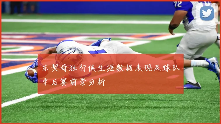 东契奇独行侠生涯数据表现及球队季后赛前景分析