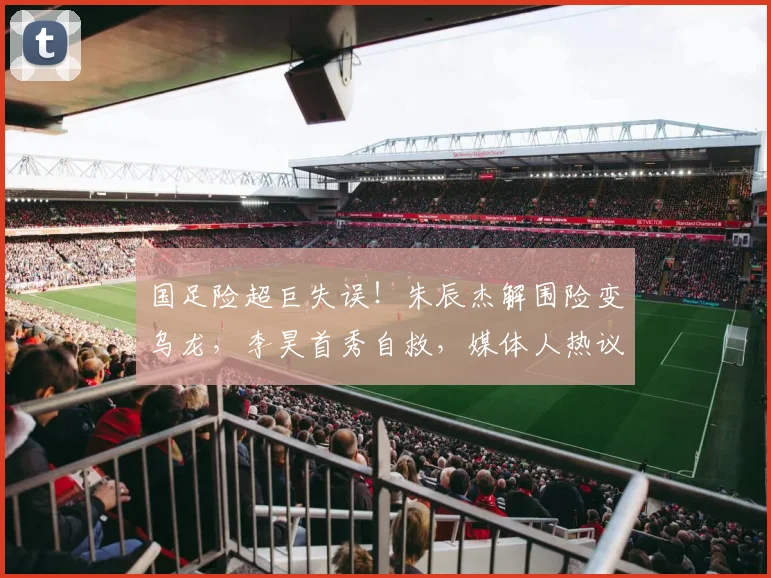 国足险超巨失误!朱辰杰解围险变乌龙,李昊首秀自救,媒体人热议