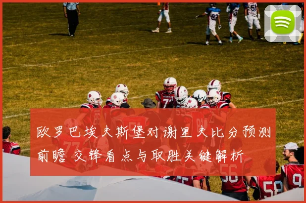 欧罗巴埃夫斯堡对谢里夫比分预测前瞻 交锋看点与取胜关键解析