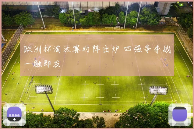 欧洲杯淘汰赛对阵出炉 四强争夺战一触即发