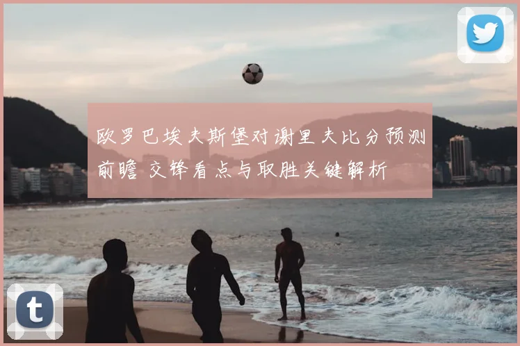 欧罗巴埃夫斯堡对谢里夫比分预测前瞻 交锋看点与取胜关键解析