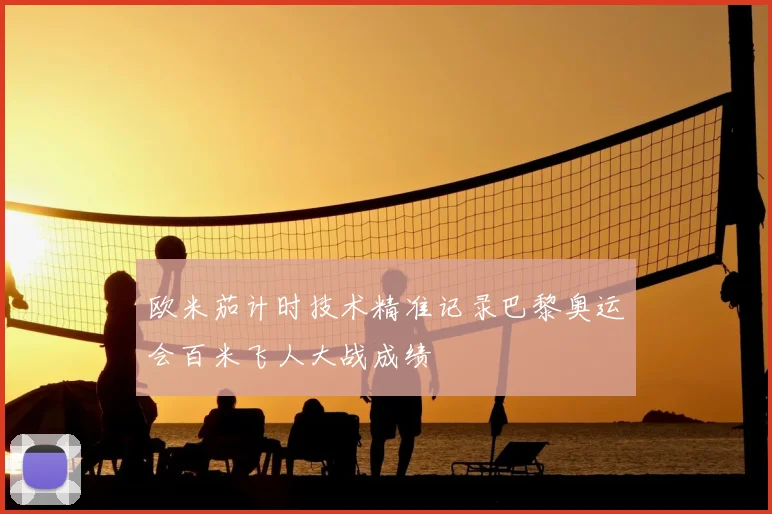 欧米茄计时技术精准记录巴黎奥运会百米飞人大战成绩