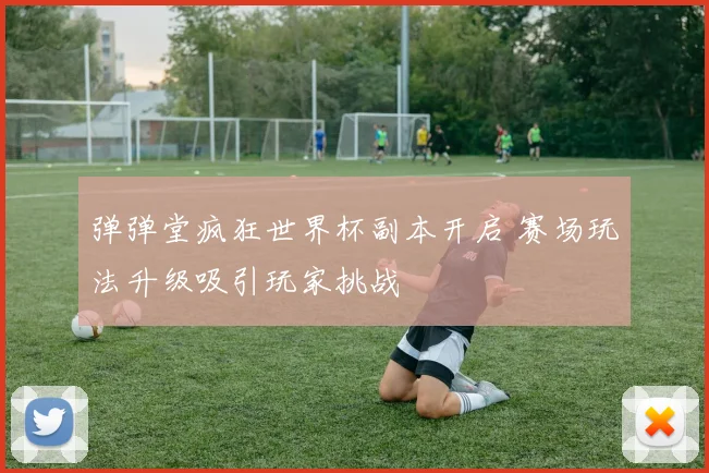 弹弹堂疯狂世界杯副本开启 赛场玩法升级吸引玩家挑战