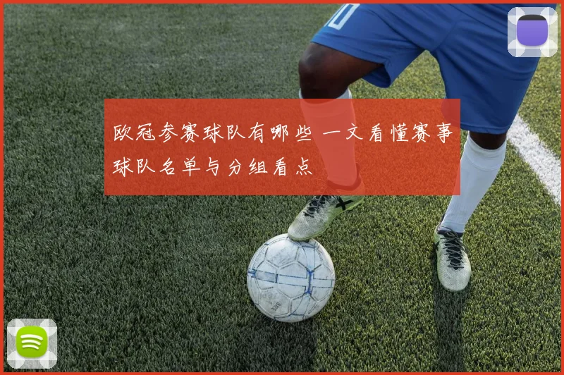 欧冠参赛球队有哪些 一文看懂赛事球队名单与分组看点
