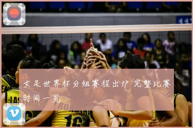 女足世界杯分组赛程出炉 完整比赛时间一览