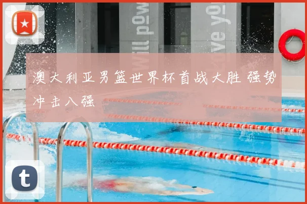 澳大利亚男篮世界杯首战大胜 强势冲击八强